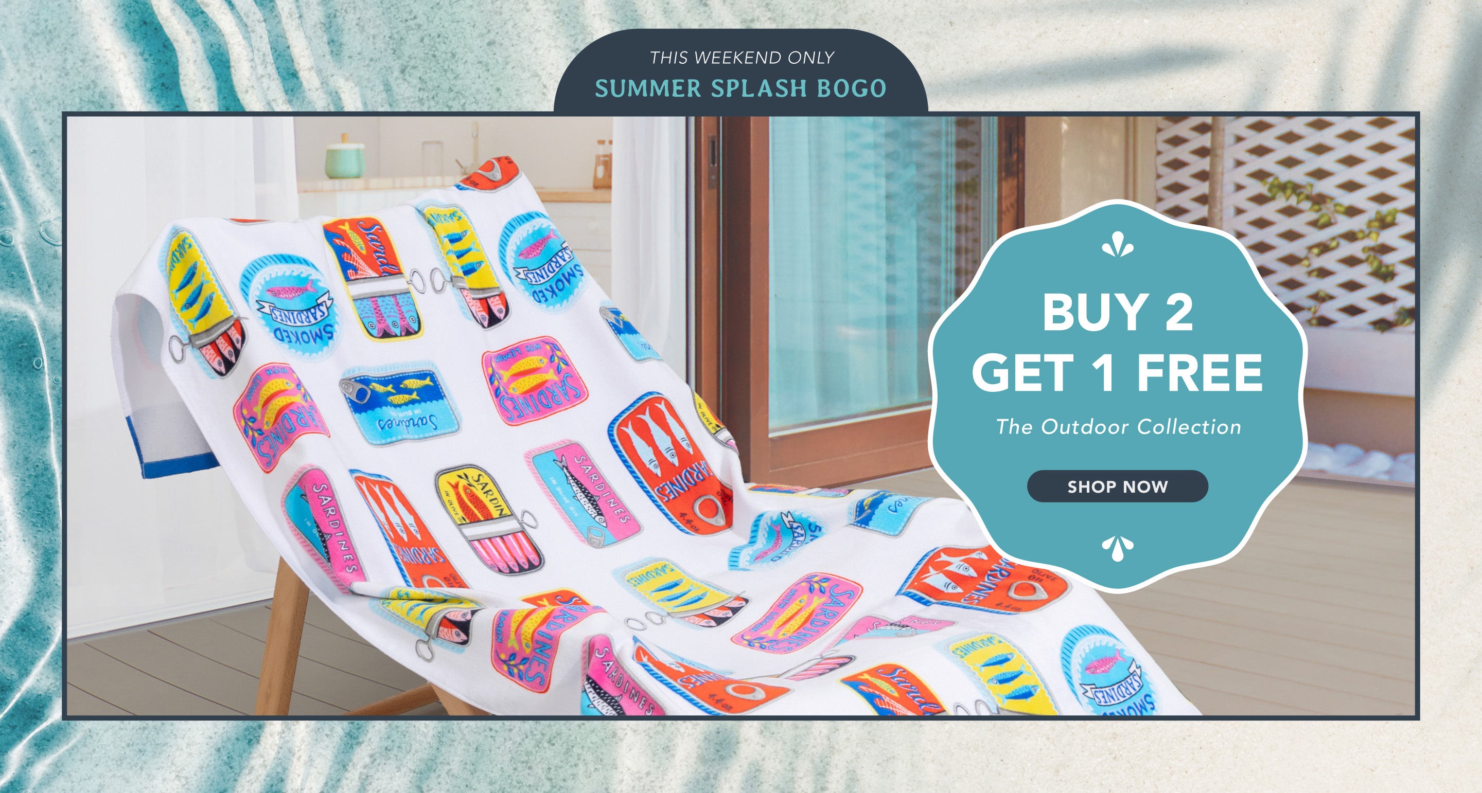 This weekend only: summer splash BOGO. Buy 2 get 1 free. the outdoor collection. Shop now. Image of a beach towel and rippling water.