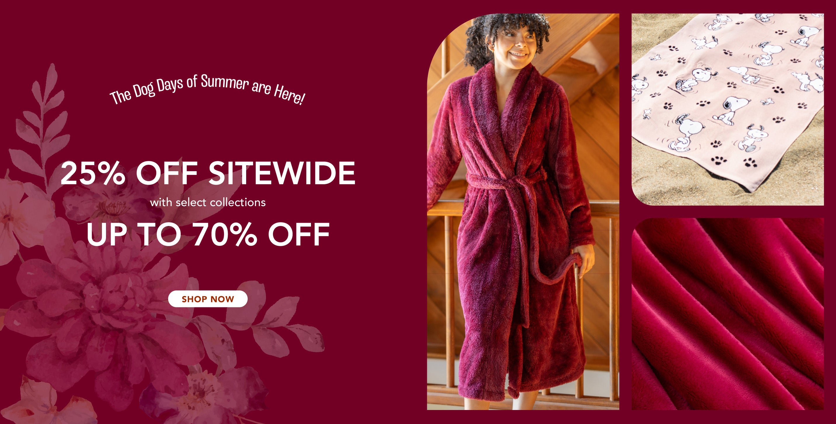 Title: The Dog Days of Summer are Here!

Sub-Title: 25% Off Sitewide with select collections up to 70% Off

Image: Watercolor florals over a berry red background. Woman in a robe of a similar color. Fabric and details shots of other pink items.