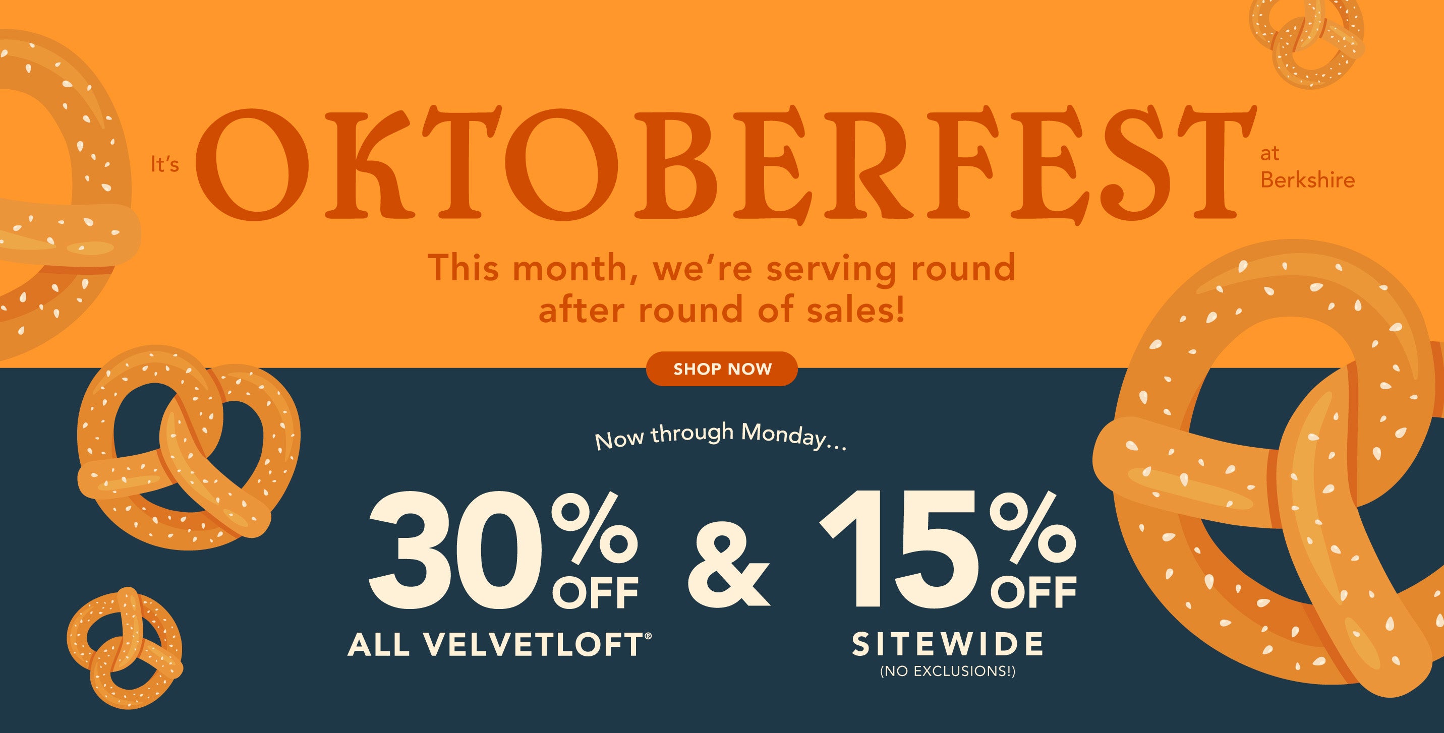 Title: It’s Oktoberfest at Berkshire! 
This month, we’re serving round after round of sales!
Sub-Title: Now through Monday…
Get 30% Off All VelvetLoft® & 15% Off Sitewide (no exclusions)!