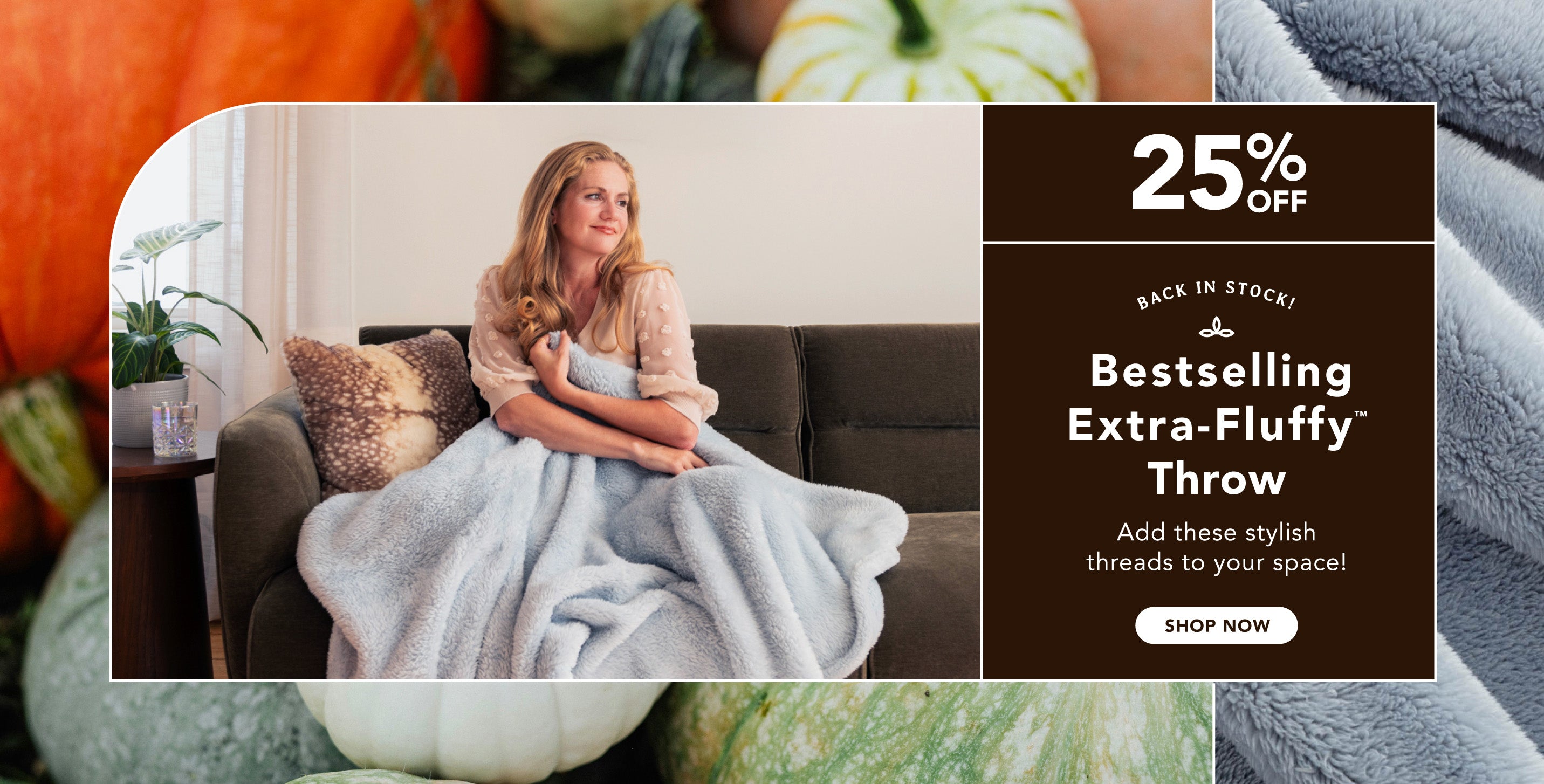 Title: The Bestselling Extra-Fluffy™ Throw
Sub-Title: Add these stylish threads to your space!