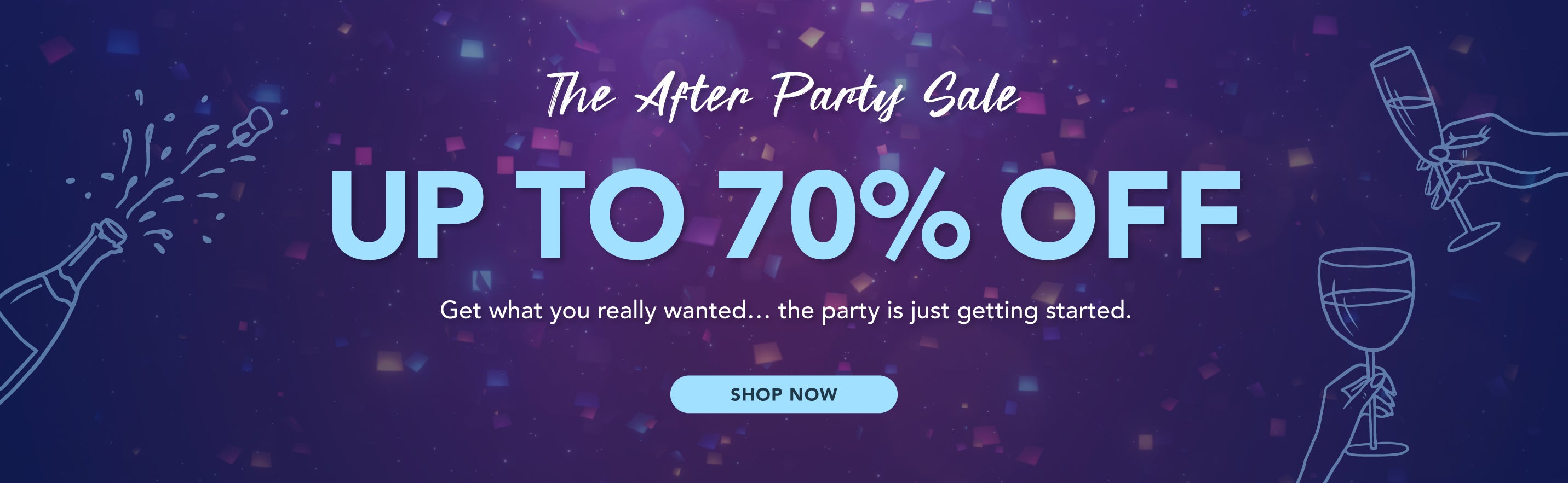 Title: The After Party Sale. Up to 70% Off
Subtitle: Get what you really wanted… the party is just getting started.