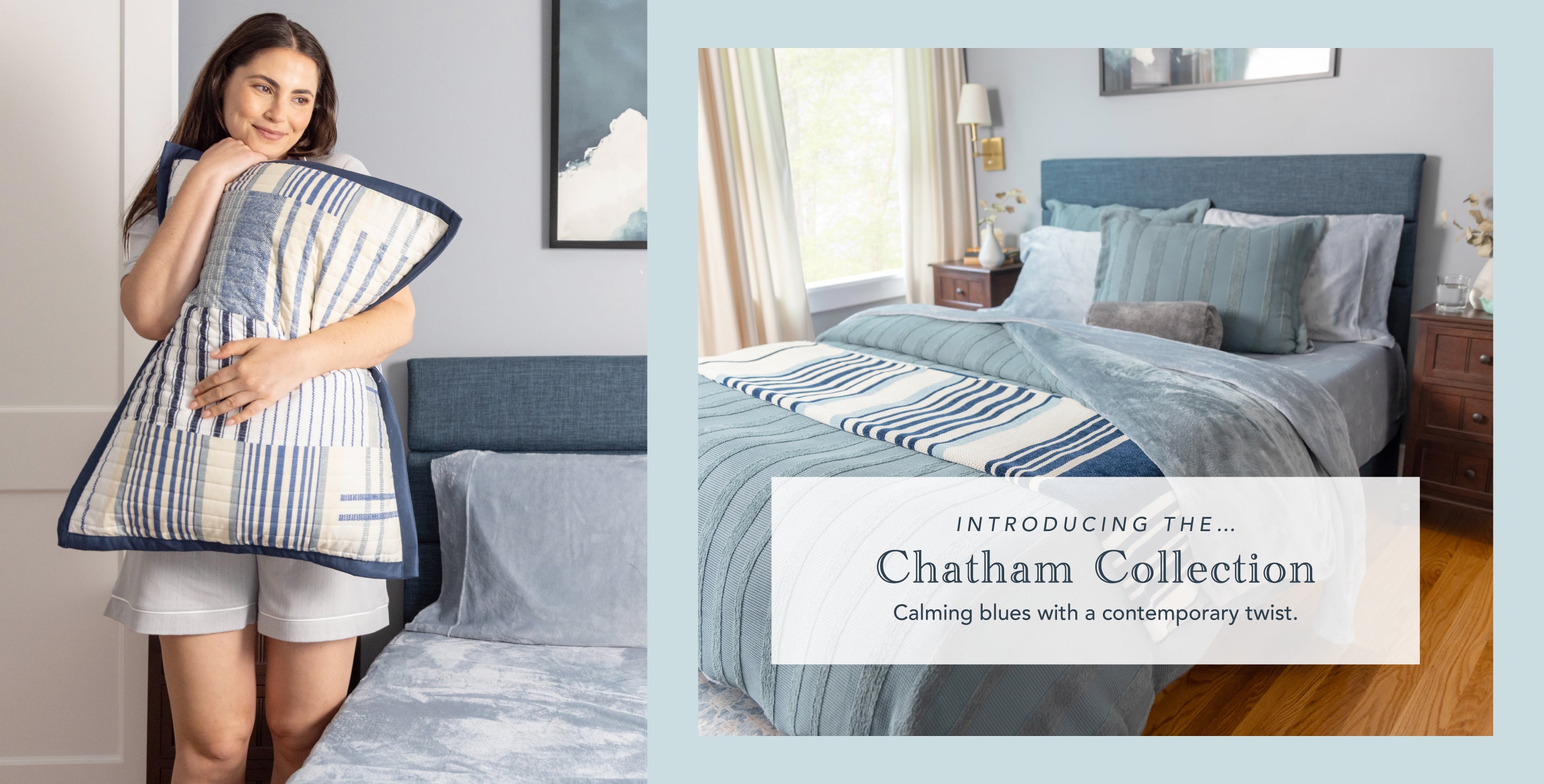 Introducing the Chatham Collection. Calming blues with a contemporary twist. Image of a girl hugging a blue and white striped quilt pillowcase. Image of a bed styled in various blue hues with striped accents.