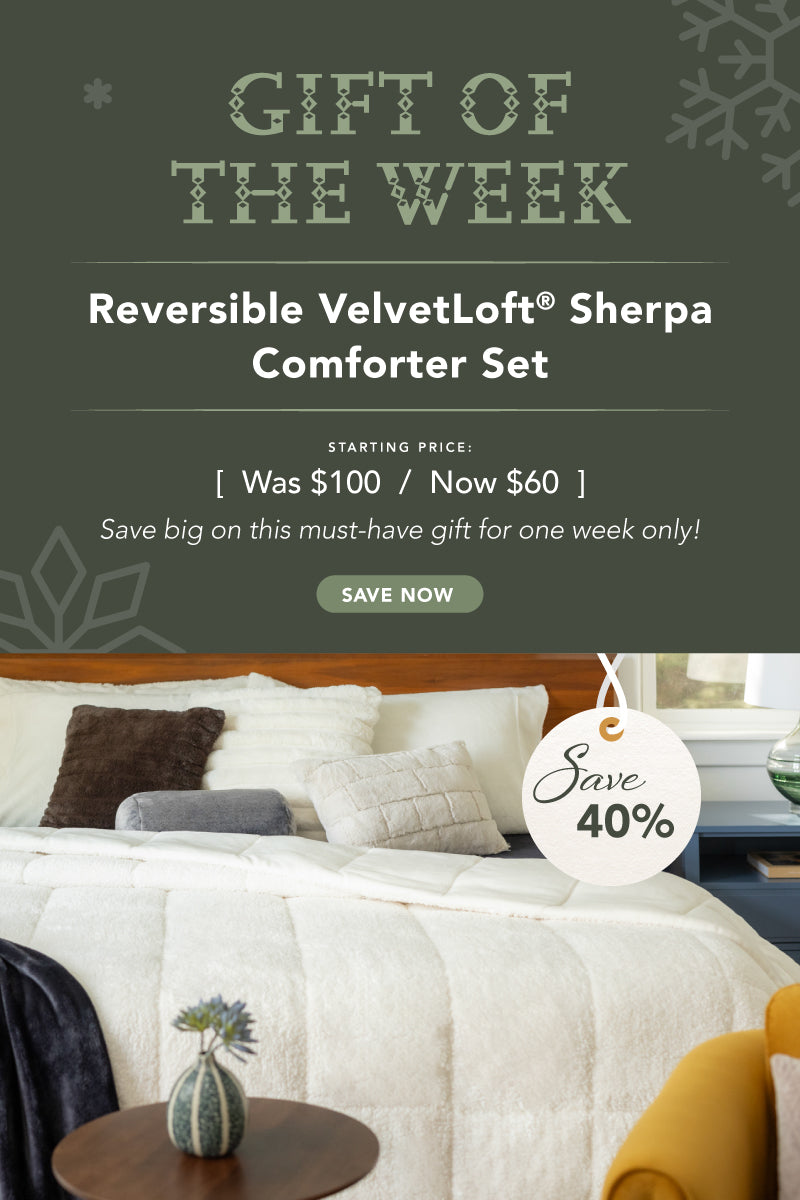 Gift of the week! Reversible VelvetLoft Sherpa Comforter Set now 40% off! Save big on this must have gift for one week only.