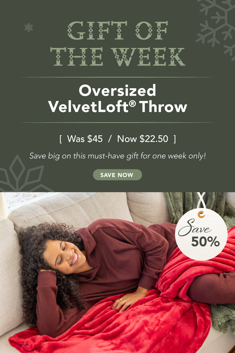 Gift of the week: Oversized VelvetLoft Throw! Was $45 now $22.50. Save big on this must-have gift for one week only!